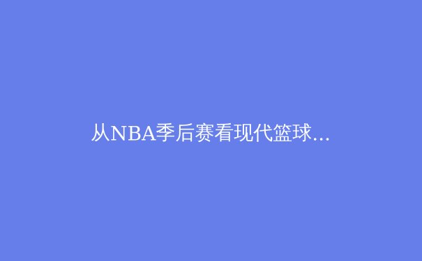 从NBA季后赛看现代篮球战术演变：空间、速度与位置的革命 - 2