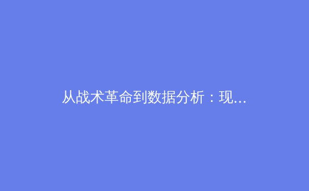 从战术革命到数据分析：现代足球如何被科技重新定义 - 2